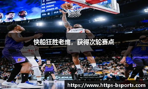快船狂胜老鹰,获得次轮赛点