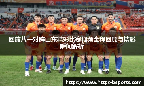 回放八一对阵山东精彩比赛视频全程回顾与精彩瞬间解析