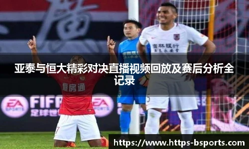 亚泰与恒大精彩对决直播视频回放及赛后分析全记录