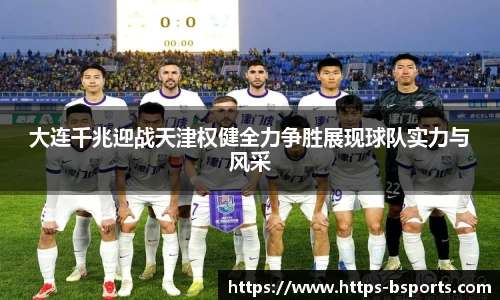 大连千兆迎战天津权健全力争胜展现球队实力与风采
