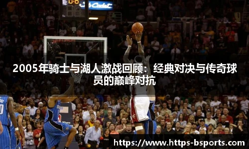 2005年骑士与湖人激战回顾:经典对决与传奇球员的巅峰对抗